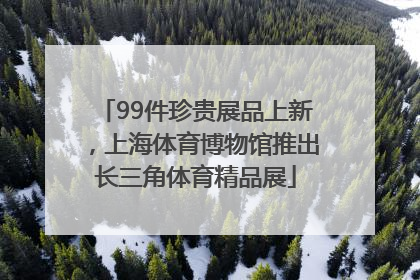 99件珍贵展品上新，上海体育博物馆推出长三角体育精品展